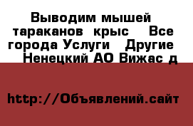 Выводим мышей ,тараканов, крыс. - Все города Услуги » Другие   . Ненецкий АО,Вижас д.